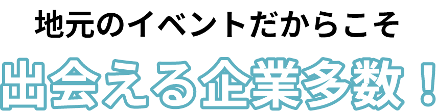 地元のイベントだからこそ出会える企業多数！