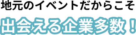 地元のイベントだからこそ出会える企業多数！